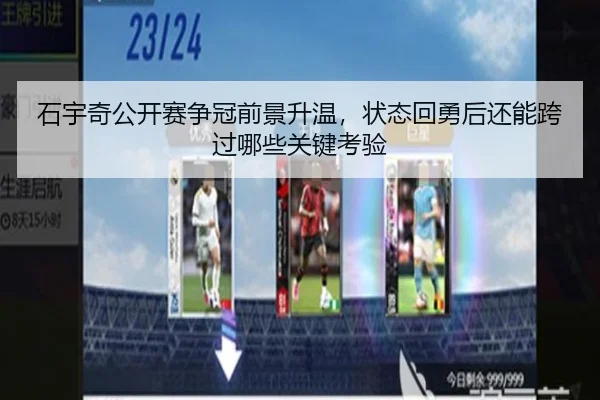 石宇奇公开赛争冠前景升温，状态回勇后还能跨过哪些关键考验（kaiyun）